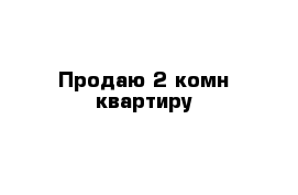 Продаю 2-комн квартиру